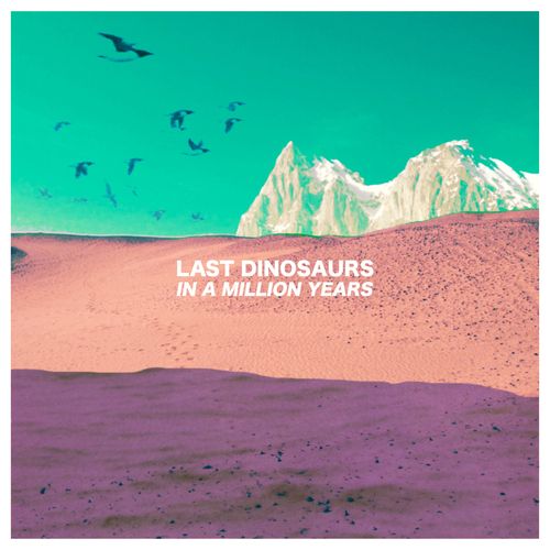 Last Dinosaurs – In A Million Years